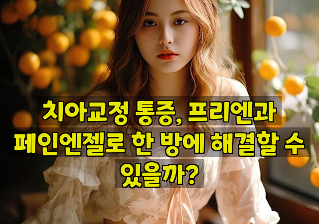 치아교정 통증, 프리엔과 페인엔젤로 한 방에 해결할 수 있을까?