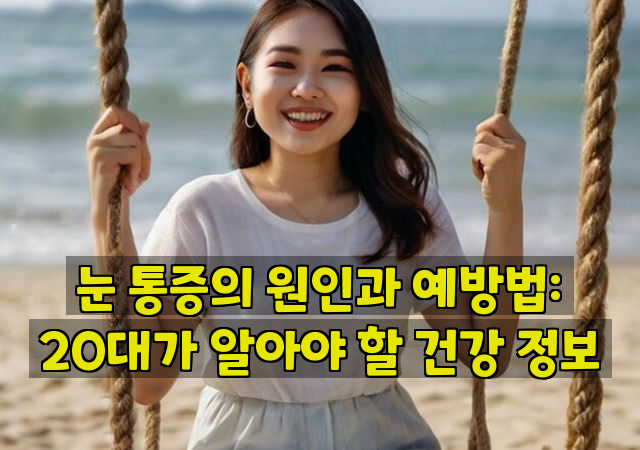 눈 통증의 원인과 예방법: 20대가 알아야 할 건강 정보