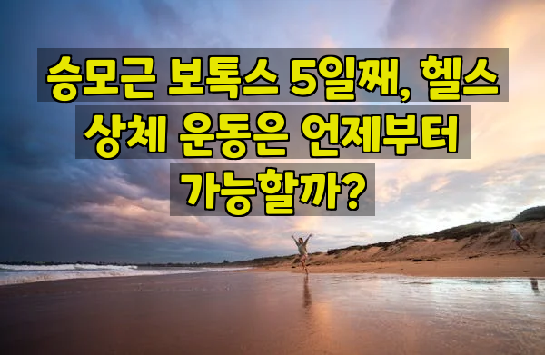 승모근 보톡스 5일째, 헬스 상체 운동은 언제부터 가능할까?